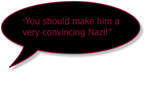 “You should make him a very convincing Nazi!”