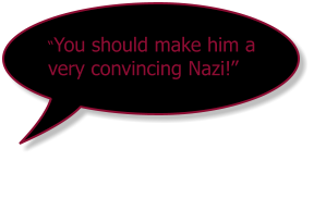 You should make him a very convincing Nazi!