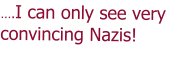 ….I can only see very convincing Nazis!