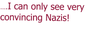 .I can only see very convincing Nazis!