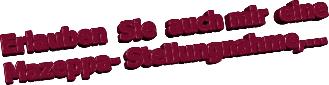 Erlauben  Sie  auch mir  eine  Mazeppa- Stellungnahme,